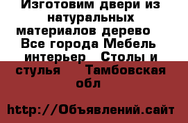Изготовим двери из натуральных материалов(дерево) - Все города Мебель, интерьер » Столы и стулья   . Тамбовская обл.